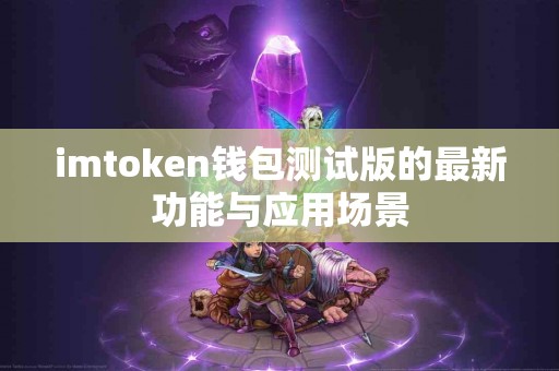 imtoken钱包测试版的最新功能与应用场景