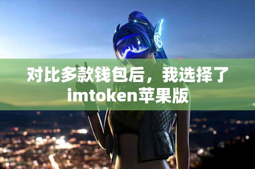 对比多款钱包后，我选择了imtoken苹果版