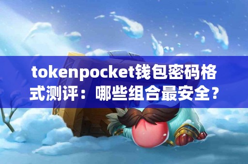 tokenpocket钱包密码格式测评：哪些组合最安全？