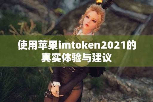 使用苹果imtoken2021的真实体验与建议
