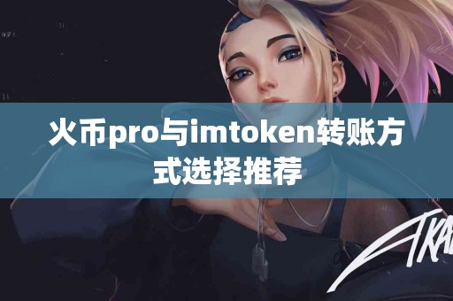 火币pro与imtoken转账方式选择推荐