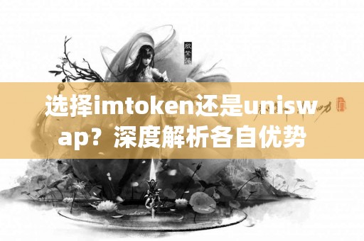 选择imtoken还是uniswap？深度解析各自优势