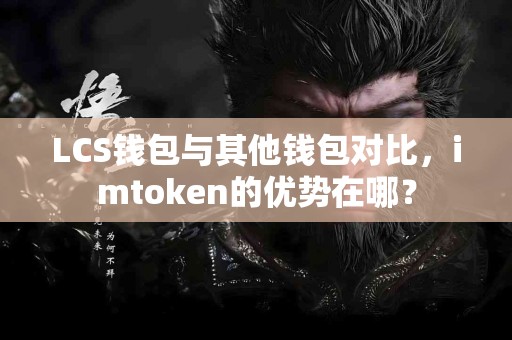 LCS钱包与其他钱包对比，imtoken的优势在哪？