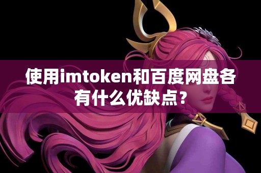 使用imtoken和百度网盘各有什么优缺点？