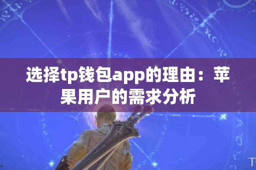 选择tp钱包app的理由：苹果用户的需求分析