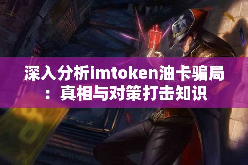 深入分析imtoken油卡骗局：真相与对策打击知识
