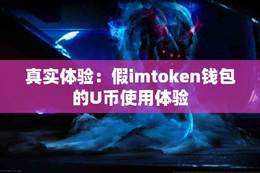 真实体验：假imtoken钱包的U币使用体验