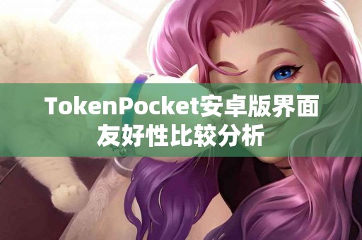 TokenPocket安卓版界面友好性比较分析
