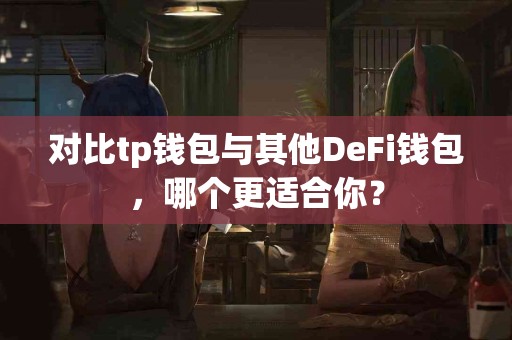 对比tp钱包与其他DeFi钱包，哪个更适合你？