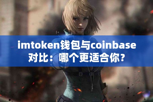imtoken钱包与coinbase对比：哪个更适合你？