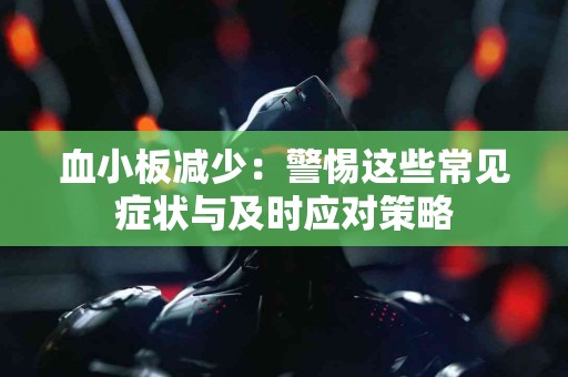 血小板减少：警惕这些常见症状与及时应对策略