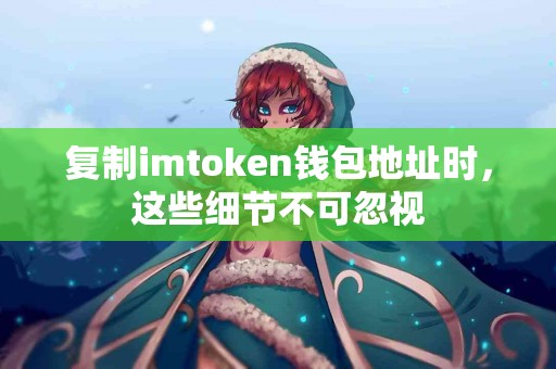 复制imtoken钱包地址时，这些细节不可忽视