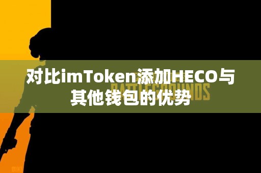 对比imToken添加HECO与其他钱包的优势
