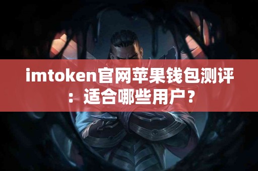 imtoken官网苹果钱包测评：适合哪些用户？