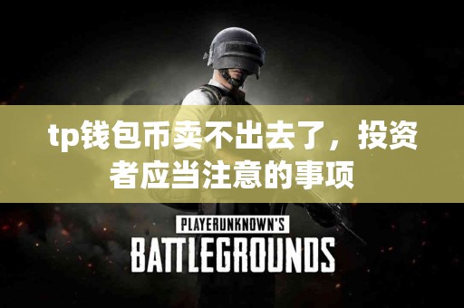 tp钱包币卖不出去了，投资者应当注意的事项
