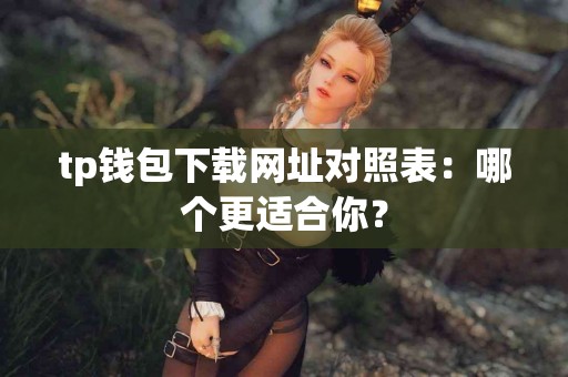 tp钱包下载网址对照表：哪个更适合你？