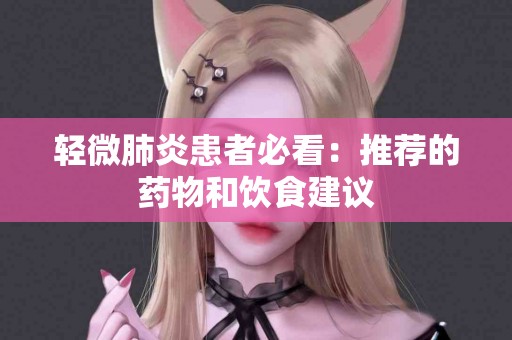 轻微肺炎患者必看：推荐的药物和饮食建议