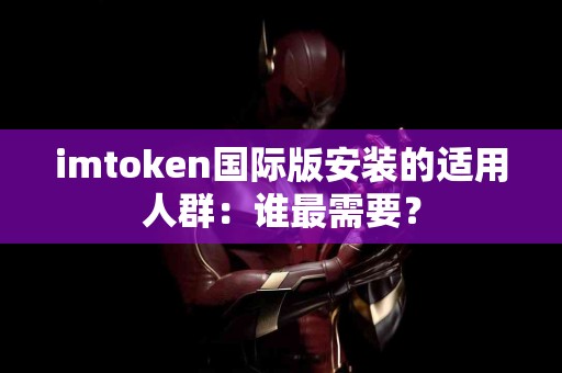 imtoken国际版安装的适用人群：谁最需要？