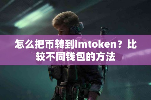 怎么把币转到imtoken？比较不同钱包的方法