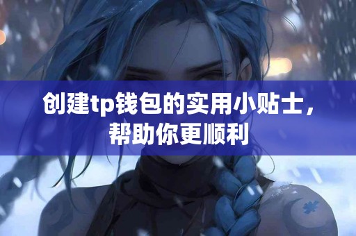 创建tp钱包的实用小贴士，帮助你更顺利