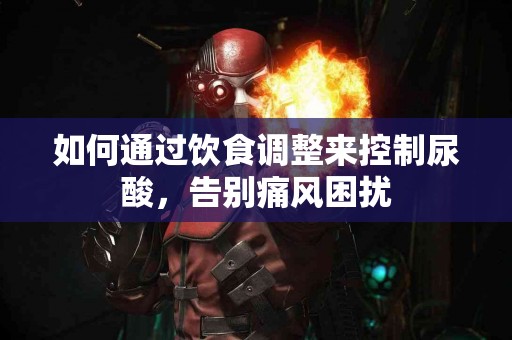 如何通过饮食调整来控制尿酸，告别痛风困扰