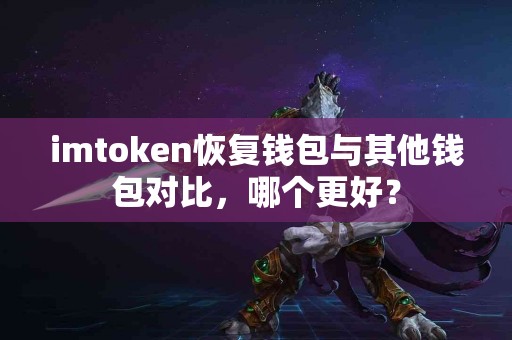 imtoken恢复钱包与其他钱包对比，哪个更好？