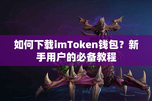 如何下载imToken钱包？新手用户的必备教程