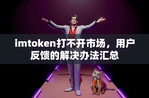 imtoken打不开市场，用户反馈的解决办法汇总