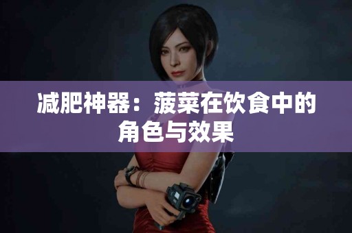 减肥神器：菠菜在饮食中的角色与效果