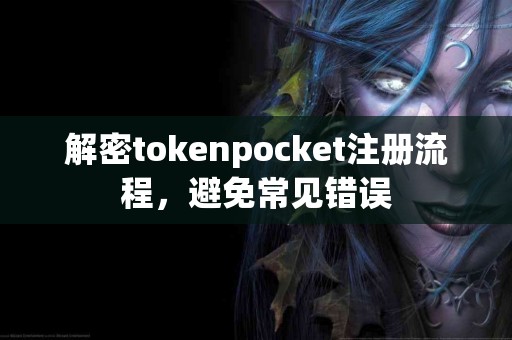解密tokenpocket注册流程，避免常见错误
