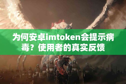 为何安卓imtoken会提示病毒？使用者的真实反馈