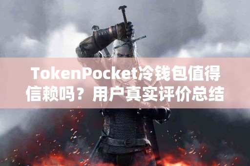 TokenPocket冷钱包值得信赖吗?用户真实评价总结 TokenPocket冷钱包值得信赖吗?用户真实评价总结