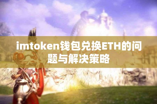 imtoken钱包兑换ETH的问题与解决策略