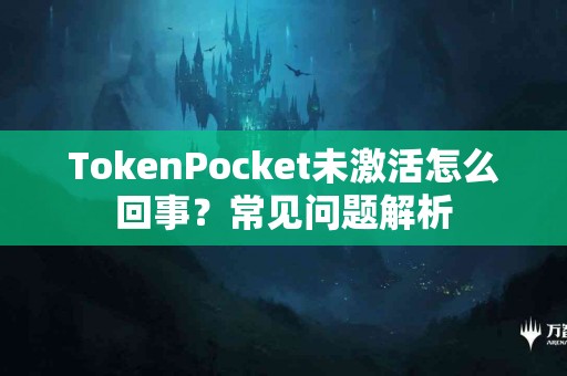 TokenPocket未激活怎么回事？常见问题解析