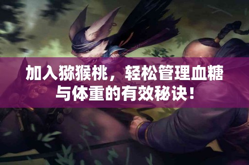 加入猕猴桃，轻松管理血糖与体重的有效秘诀！