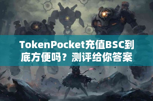 TokenPocket充值BSC到底方便吗？测评给你答案