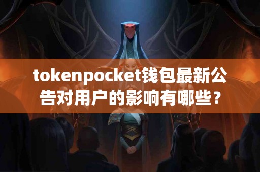 tokenpocket钱包最新公告对用户的影响有哪些？