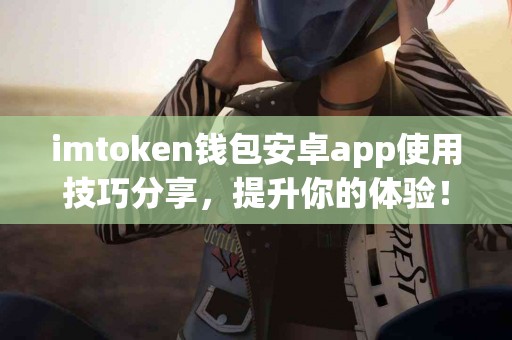 imtoken钱包安卓app使用技巧分享，提升你的体验！