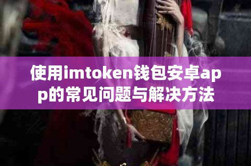 使用imtoken钱包安卓app的常见问题与解决方法