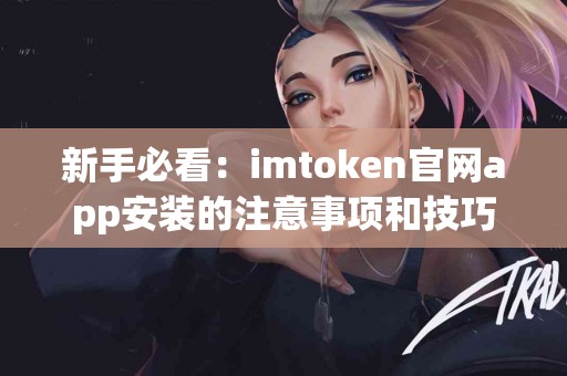 新手必看：imtoken官网app安装的注意事项和技巧