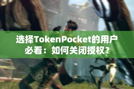 选择TokenPocket的用户必看：如何关闭授权？