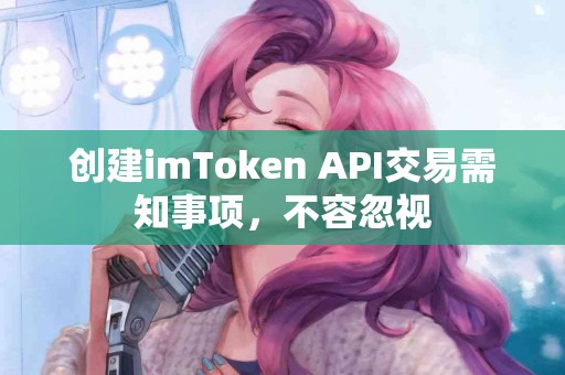 创建imToken API交易需知事项，不容忽视