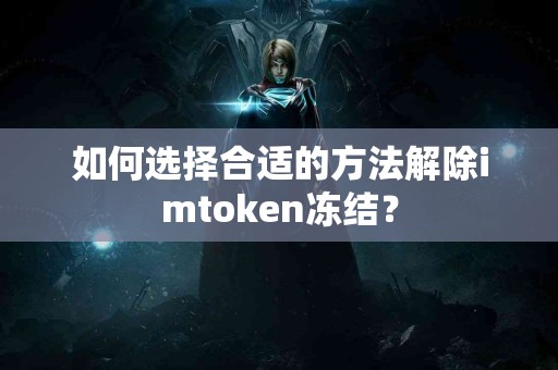 如何选择合适的方法解除imtoken冻结？