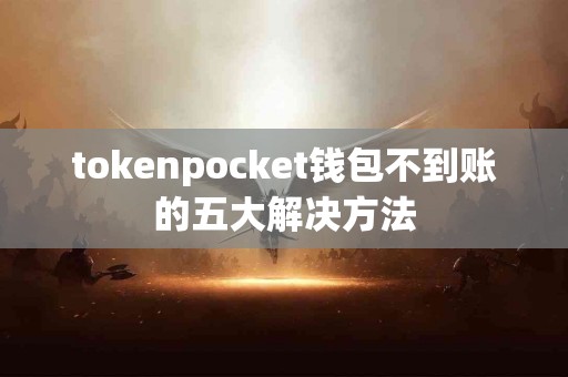 tokenpocket钱包不到账的五大解决方法