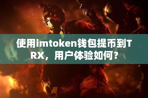 使用imtoken钱包提币到TRX，用户体验如何？