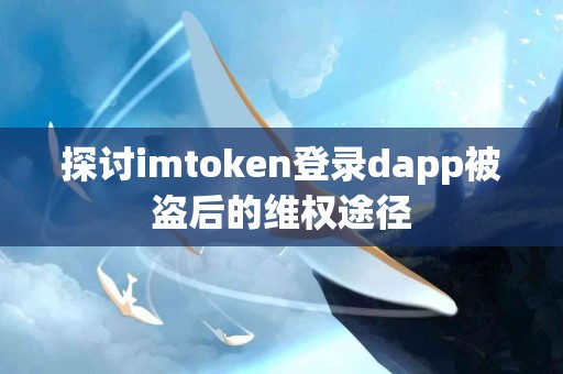 探讨imtoken登录dapp被盗后的维权途径
