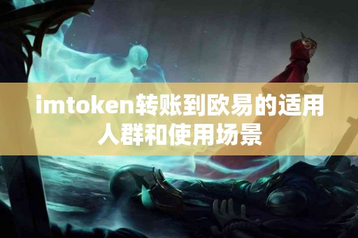 imtoken转账到欧易的适用人群和使用场景