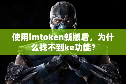 使用imtoken新版后，为什么找不到ke功能？