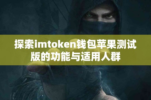 探索imtoken钱包苹果测试版的功能与适用人群