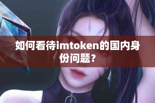 如何看待imtoken的国内身份问题？